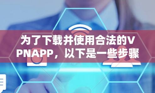 为了下载并使用合法的VPNAPP，以下是一些步骤和建议