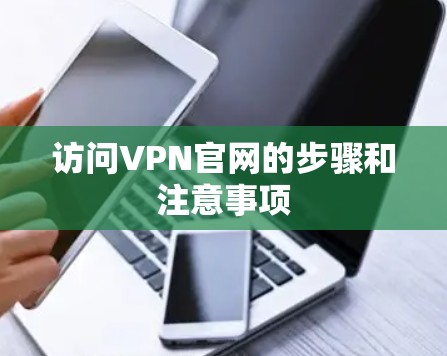访问VPN官网的步骤和注意事项