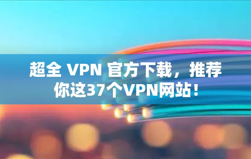 超全 VPN 官方下载，推荐你这37个VPN网站！