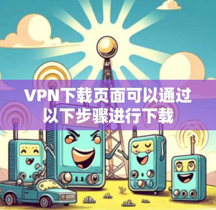 VPN下载页面可以通过以下步骤进行下载