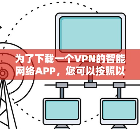 为了下载一个VPN的智能网络APP，您可以按照以下步骤进行