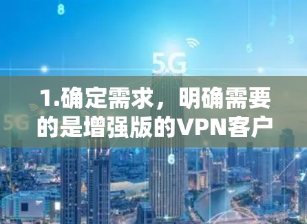 1.确定需求，明确需要的是增强版的VPN客户端，考虑安全性和功能需求