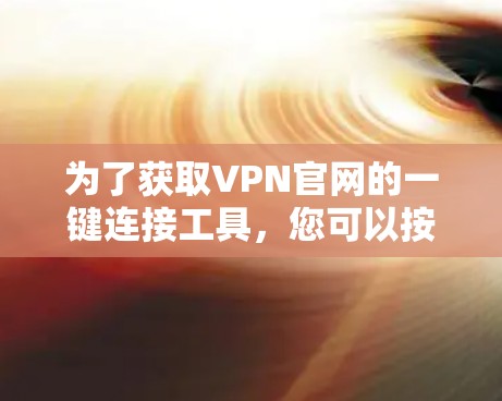 为了获取VPN官网的一键连接工具，您可以按照以下步骤操作