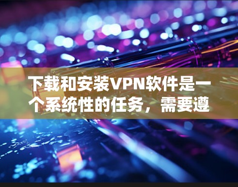下载和安装VPN软件是一个系统性的任务，需要遵循以下步骤以确保安全和顺畅