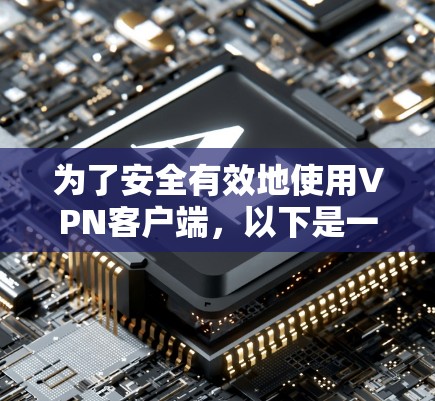 为了安全有效地使用VPN客户端，以下是一个清晰的步骤指南