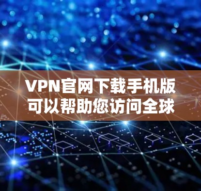 VPN官网下载手机版可以帮助您访问全球范围内的VPN服务，同时通过手机端进行操作，节省时间。以下是几种常用的VPN软件推荐，您可以在手机上下载并使用