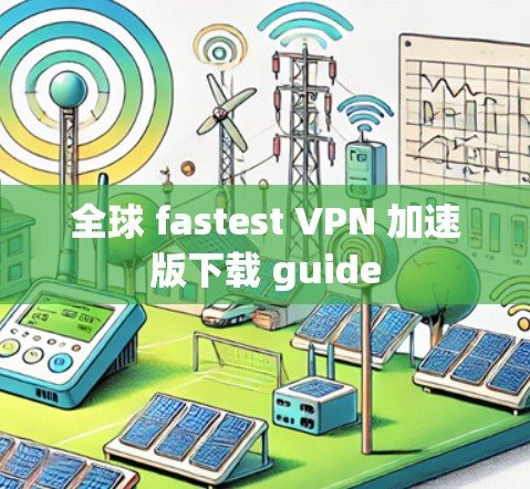 全球 fastest VPN 加速版下载 guide