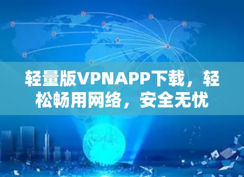 轻量版VPNAPP下载，轻松畅用网络，安全无忧