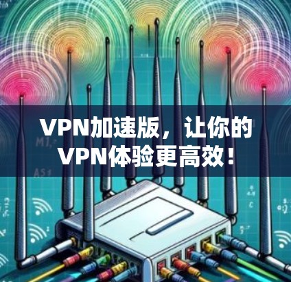 VPN加速版，让你的VPN体验更高效！