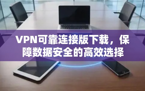 VPN可靠连接版下载，保障数据安全的高效选择