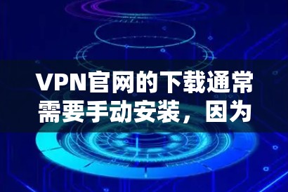 VPN官网的下载通常需要手动安装，因为官方网站的下载链接可能有风险或不推荐手动安装。以下是几种可能的解决方案
