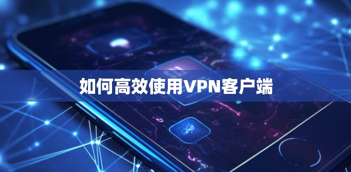 如何高效使用VPN客户端