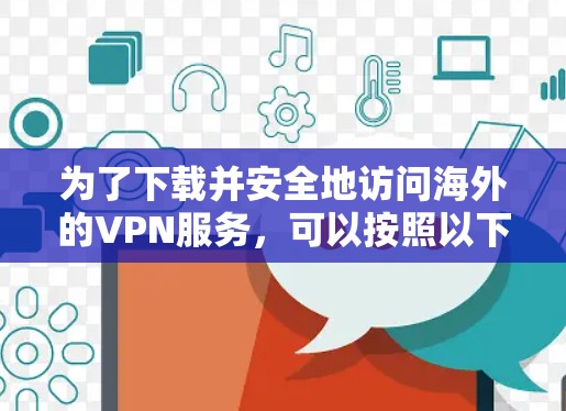 为了下载并安全地访问海外的VPN服务，可以按照以下步骤进行