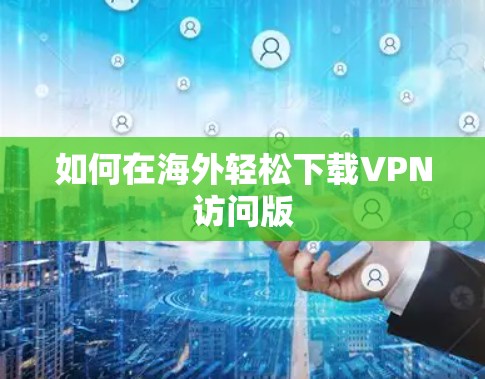 如何在海外轻松下载VPN访问版