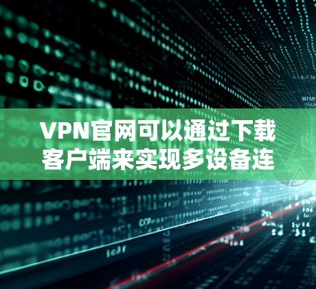 VPN官网可以通过下载客户端来实现多设备连接，以下是一些步骤和建议