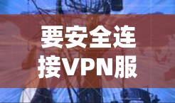 要安全连接VPN服务器，您可以按照以下步骤操作