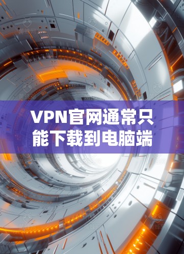 VPN官网通常只能下载到电脑端的客户端，而苹果的iPhone客户端无法直接访问这些VPN官网。以下是一些步骤和建议，帮助您下载到iPhone客户端