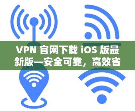 VPN 官网下载 iOS 版最新版—安全可靠，高效省时