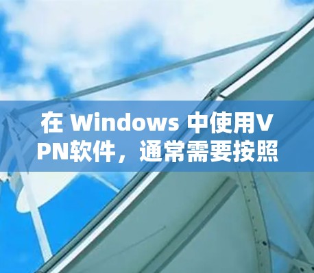 在 Windows 中使用VPN软件，通常需要按照以下步骤进行