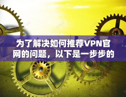 为了解决如何推荐VPN官网的问题，以下是一步步的建议