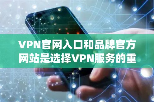 VPN官网入口和品牌官方网站是选择VPN服务的重要信息，以下是一些 commonly used VPN brands and their main websites: