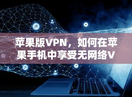苹果版VPN，如何在苹果手机中享受无网络VPN体验