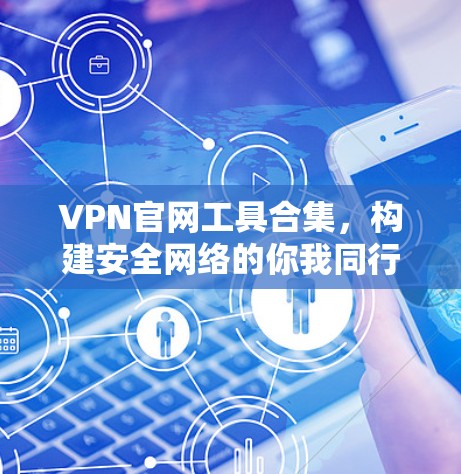 VPN官网工具合集，构建安全网络的你我同行