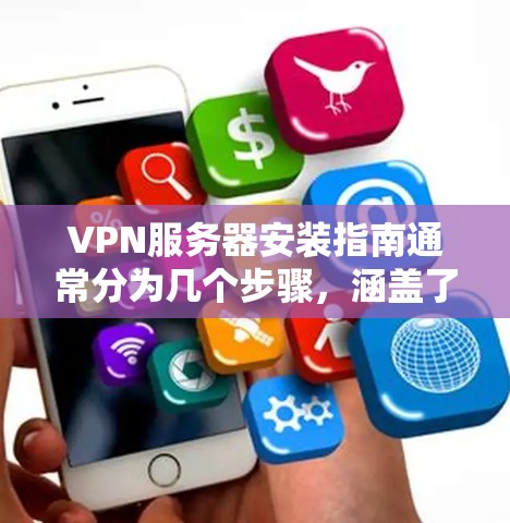 VPN服务器安装指南通常分为几个步骤，涵盖了服务器类型、服务器地址、服务器认证以及登录方式。以下是一些常见的VPN服务器配置和安装步骤，适用于大多数用户