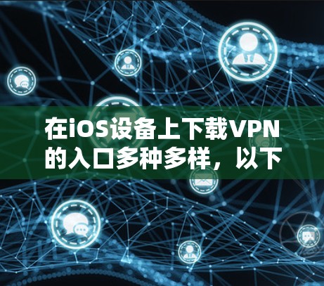 在iOS设备上下载VPN的入口多种多样，以下是几个常见的网站和方法