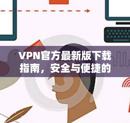 VPN官方最新版下载指南，安全与便捷的 VPN 入门指南