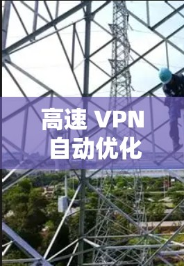 高速 VPN 自动优化，提升网络效率的高效方案