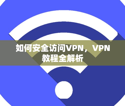 如何安全访问VPN，VPN教程全解析