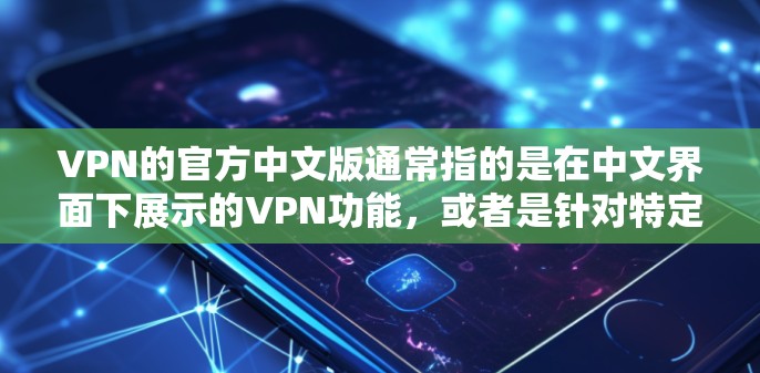 VPN的官方中文版通常指的是在中文界面下展示的VPN功能，或者是针对特定地区的VPN服务。以下是一些常见的VPN类型及其特点