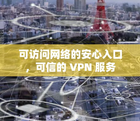 可访问网络的安心入口，可信的 VPN 服务