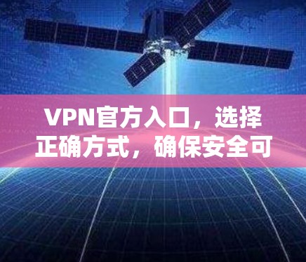 VPN官方入口，选择正确方式，确保安全可靠
