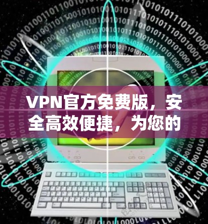 VPN官方免费版，安全高效便捷，为您的网络保驾护航