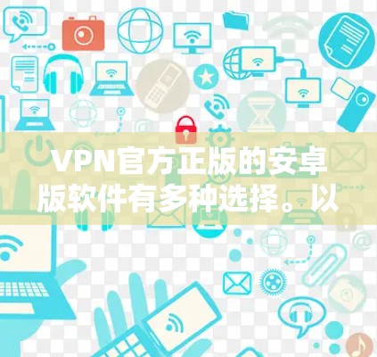 VPN官方正版的安卓版软件有多种选择。以下是一些推荐，这些软件通常提供专业的安全体验和高质量的VPN服务
