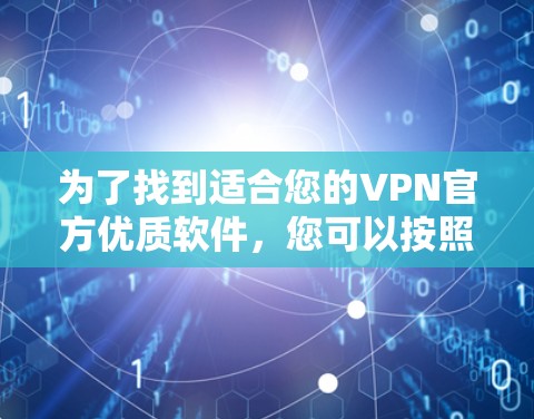 为了找到适合您的VPN官方优质软件，您可以按照以下步骤进行筛选和选择