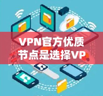 VPN官方优质节点是选择VPN服务时非常重要的参考点，因为这些节点通常有专业的服务器团队、稳定的网络连接和可靠的服务器IP地址。以下是一些知名的VPN官方优质节点，供你参考