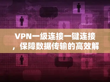 VPN一级连接一键连接，保障数据传输的高效解决方案