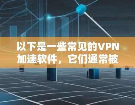 以下是一些常见的VPN加速软件，它们通常被称为一键加速软件