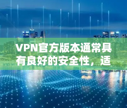 VPN官方版本通常具有良好的安全性，适合用户使用。以下是一些建议和步骤，帮助您找到和使用VPN官方版本