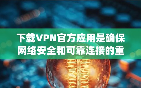 下载VPN官方应用是确保网络安全和可靠连接的重要步骤。以下是一步步的指导，帮助您顺利完成 downloading: