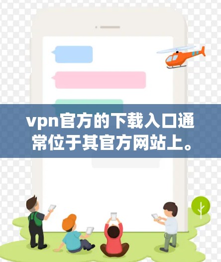 vpn官方的下载入口通常位于其官方网站上。具体步骤如下