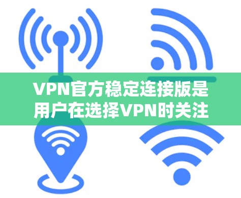 VPN官方稳定连接版是用户在选择VPN时关注的重要因素之一。以下是对如何选择一个稳定的VPN，包括端式、端点共享和多端点共享VPN的详细分析
