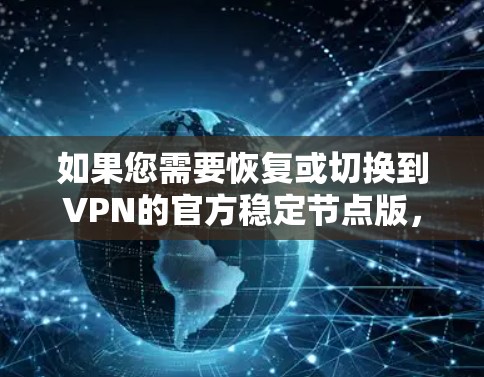 如果您需要恢复或切换到VPN的官方稳定节点版，以下是详细的步骤指南