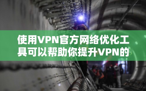 使用VPN官方网络优化工具可以帮助你提升VPN的性能和用户体验，特别是在访问敏感网站时。以下是对这些工具的详细分析和步骤说明