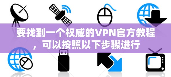 要找到一个权威的VPN官方教程，可以按照以下步骤进行