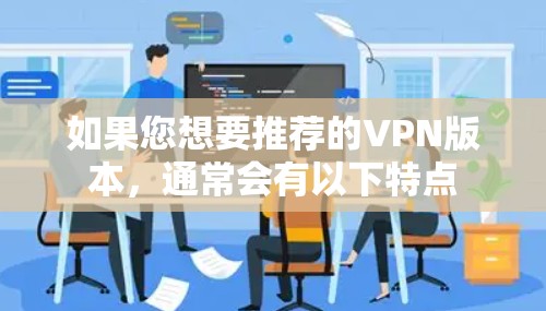 如果您想要推荐的VPN版本，通常会有以下特点