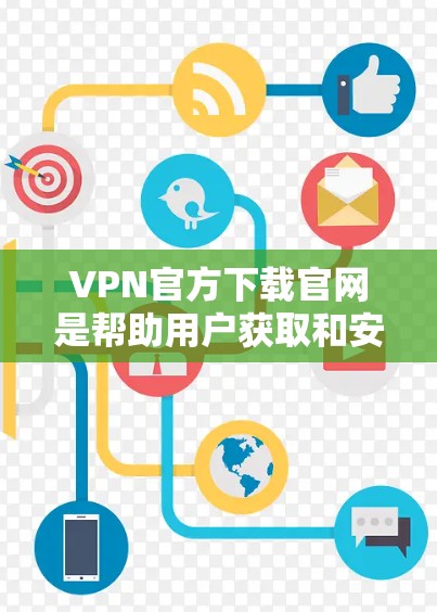 VPN官方下载官网是帮助用户获取和安装VPN软件的重要来源。以下是一些基本的步骤和信息